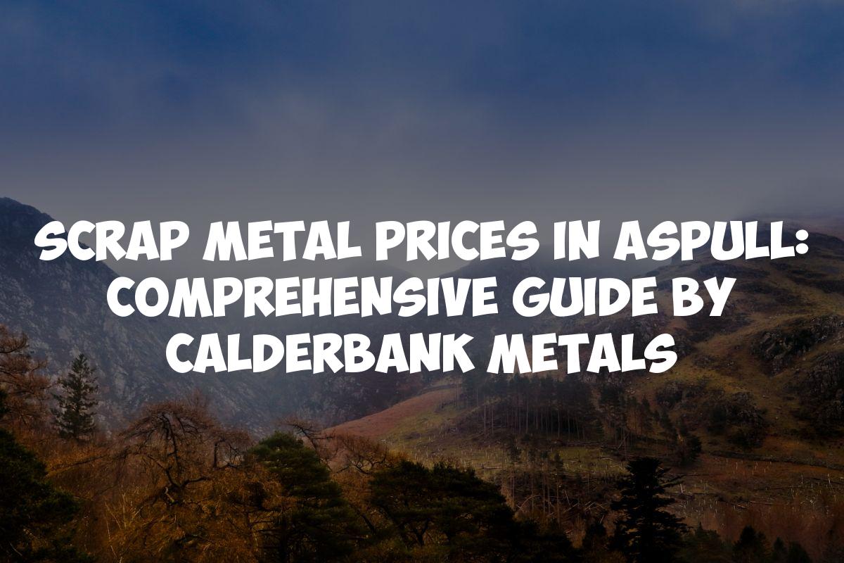 Scrap Metal Prices in Aspull: Comprehensive Guide by Calderbank Metals