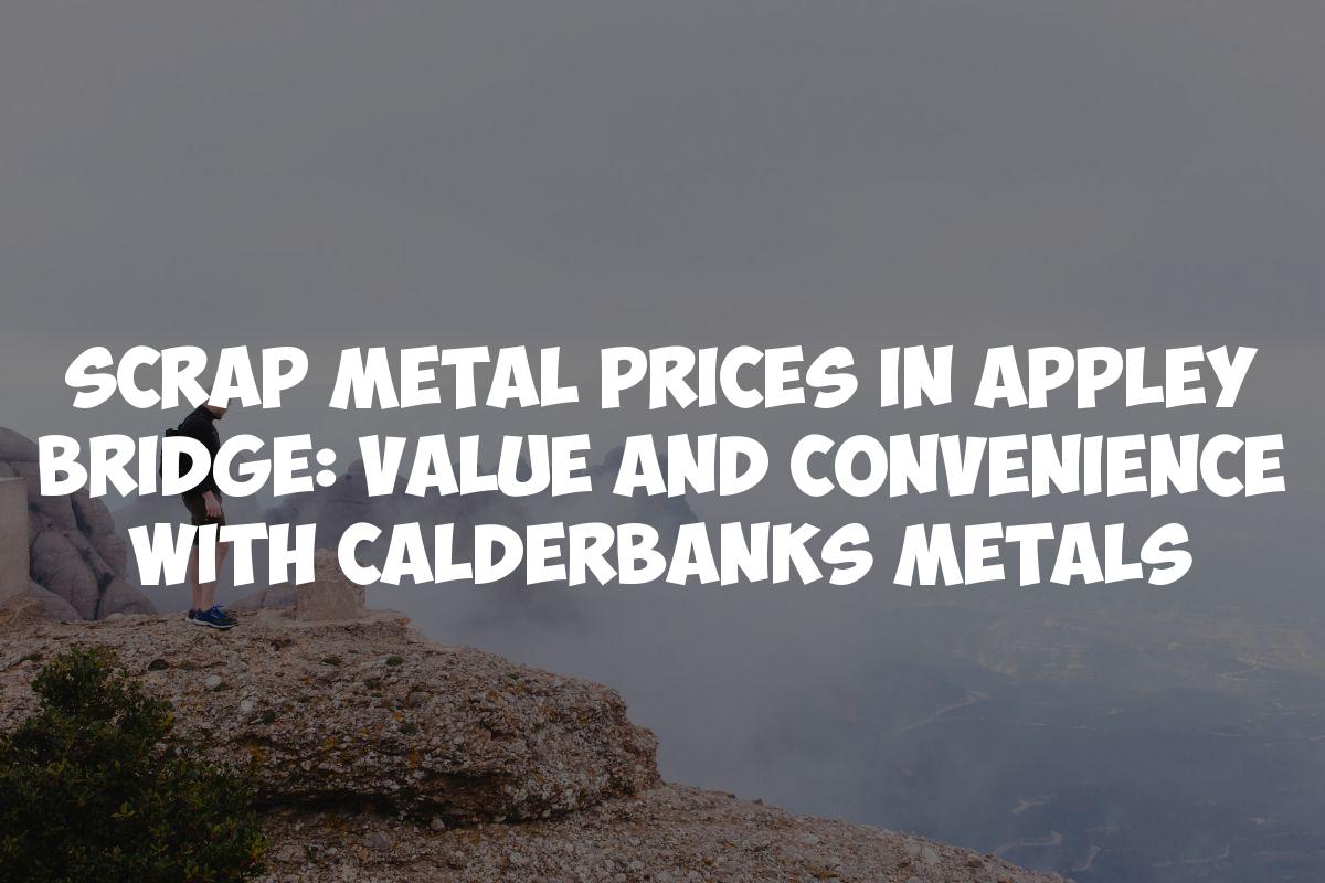 Scrap Metal Prices in Appley Bridge: Value and Convenience with Calderbanks Metals
