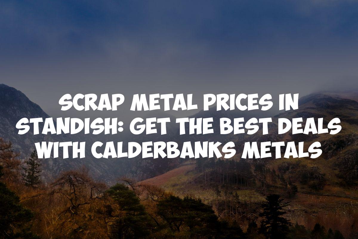 Scrap Metal Prices in Standish: Get the Best Deals with Calderbanks Metals
