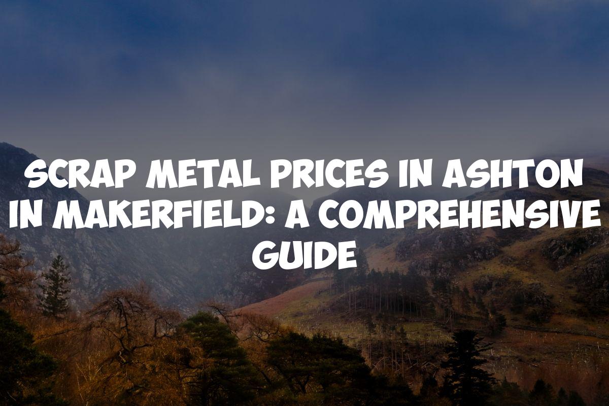 Scrap Metal Prices in Ashton in Makerfield: A Comprehensive Guide