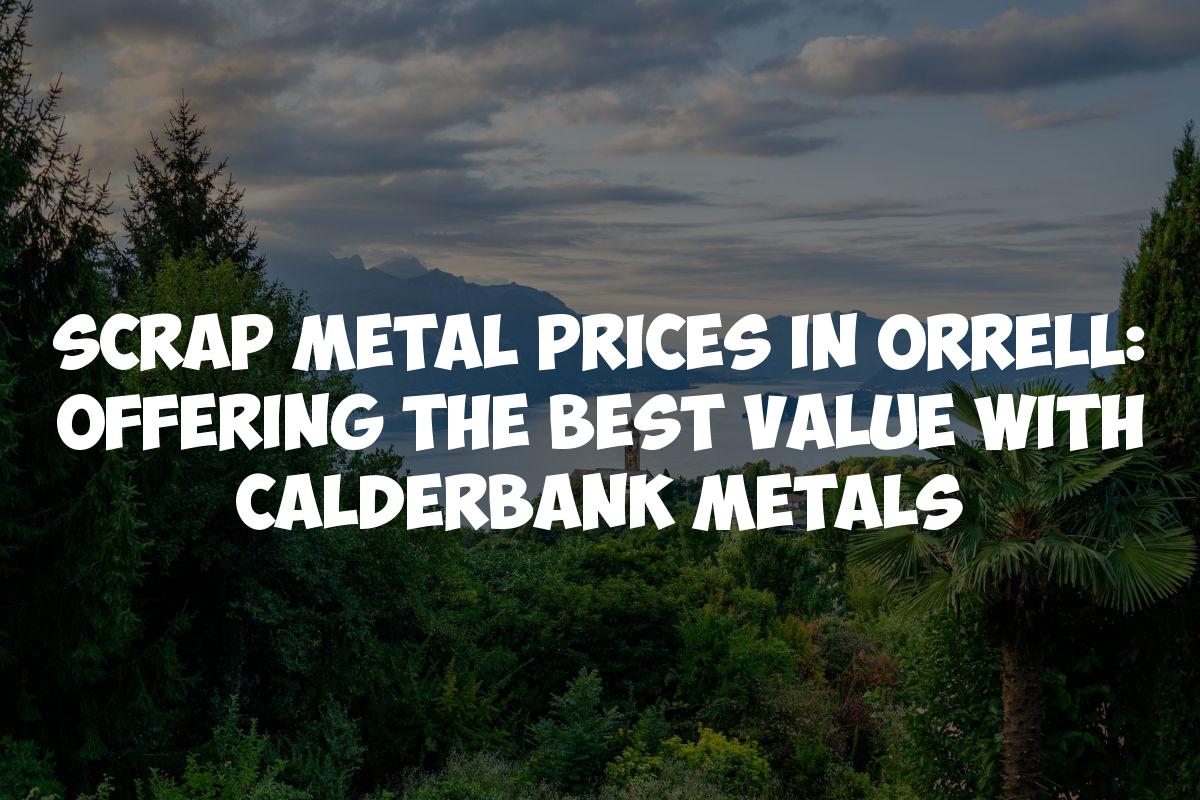 Scrap Metal Prices in Orrell: Offering the Best Value with Calderbank Metals