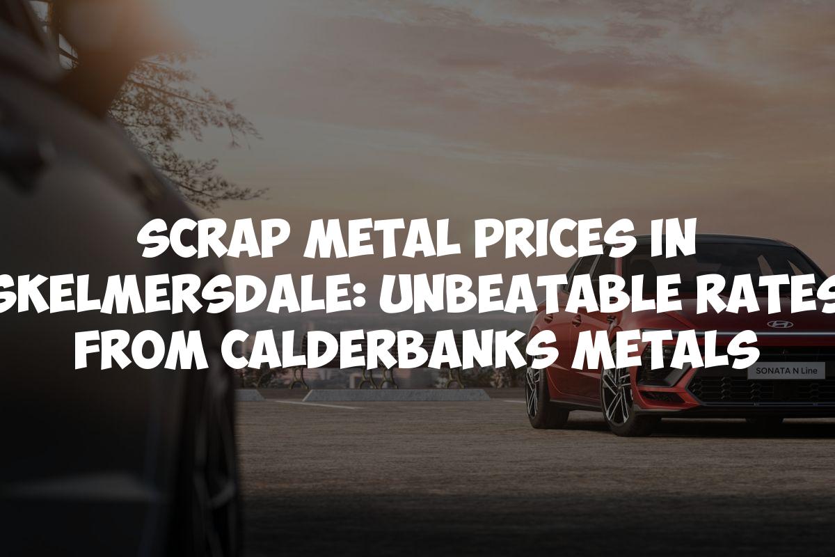 Scrap Metal Prices in Skelmersdale: Unbeatable Rates from Calderbanks Metals