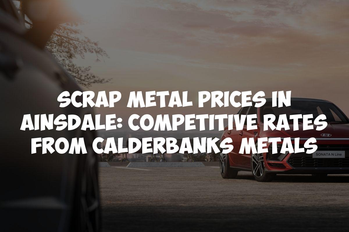Scrap Metal Prices in Ainsdale: Competitive Rates from Calderbanks Metals