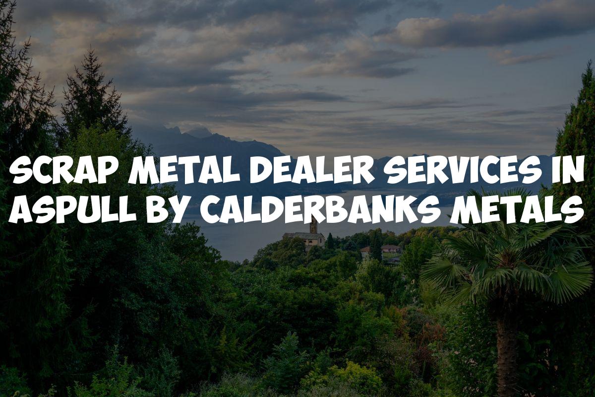 Scrap Metal Dealer Services in Aspull by Calderbanks Metals