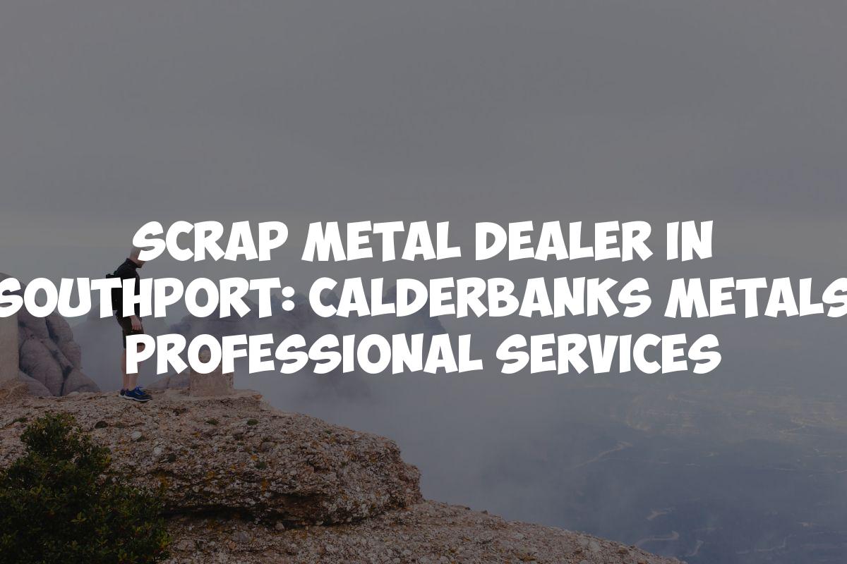 Scrap Metal Dealer in Southport: Calderbanks Metals Professional Services