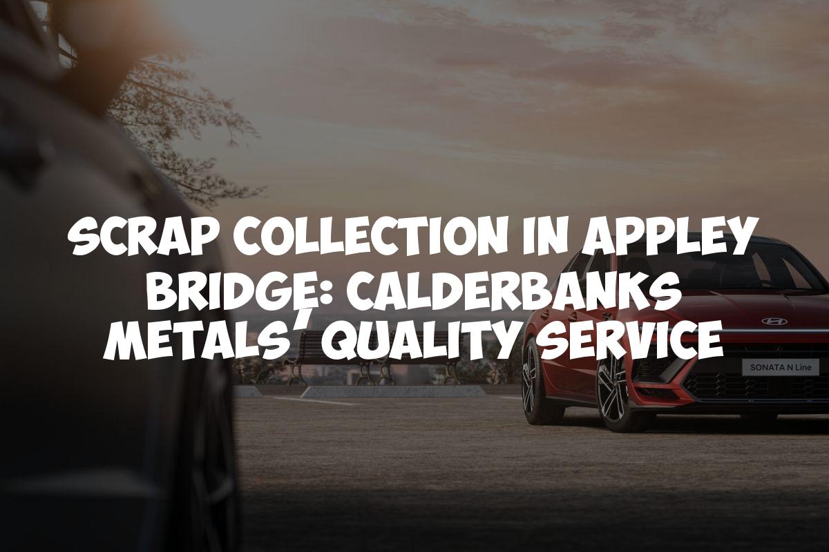 Scrap Collection in Appley Bridge: Calderbanks Metals’ Quality Service
