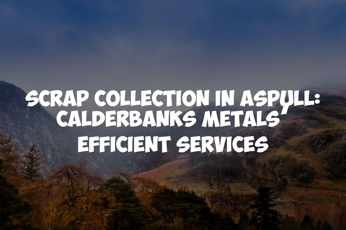 Scrap Collection in Aspull: Calderbanks Metals’ Efficient Services