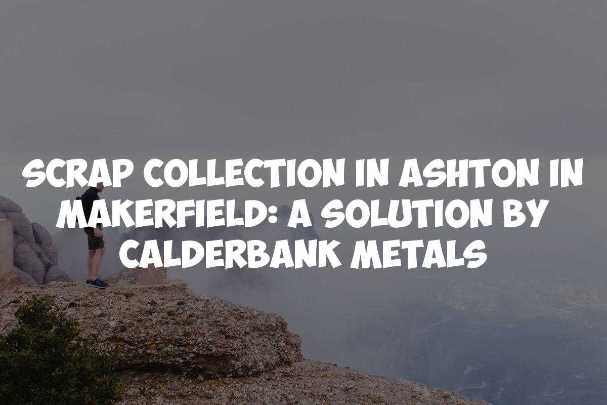 Scrap Collection in Ashton in Makerfield: A Solution by Calderbank Metals