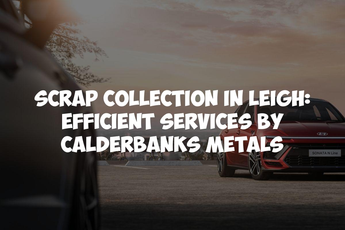 Scrap Collection in Leigh: Efficient Services by Calderbanks Metals