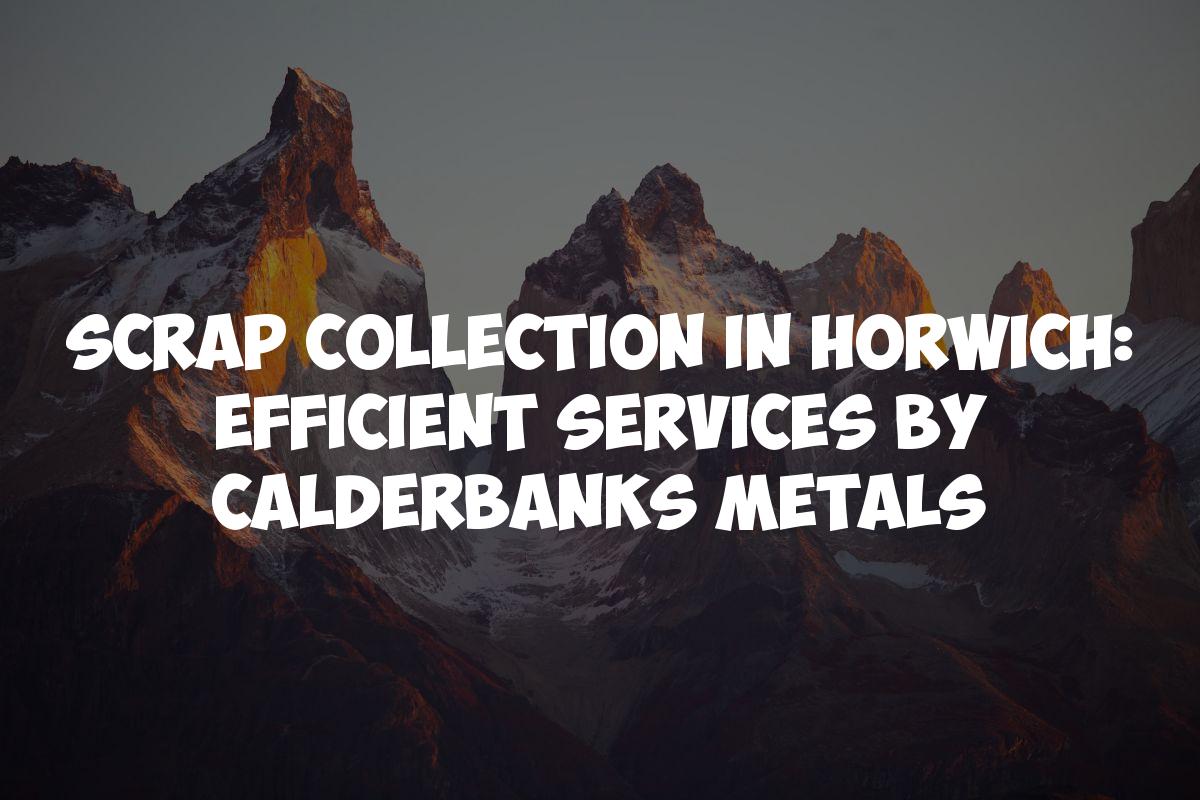Scrap Collection in Horwich: Efficient Services by Calderbanks Metals