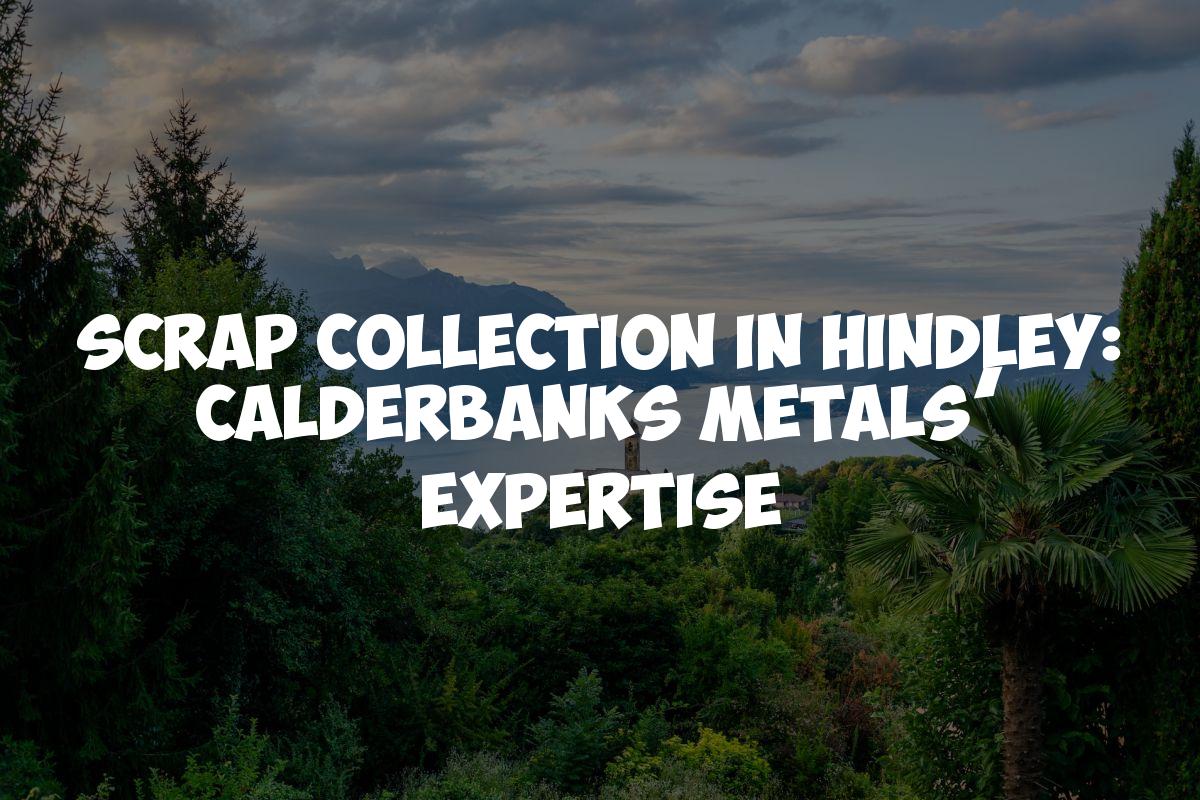 Scrap Collection in Hindley: Calderbanks Metals’ Expertise