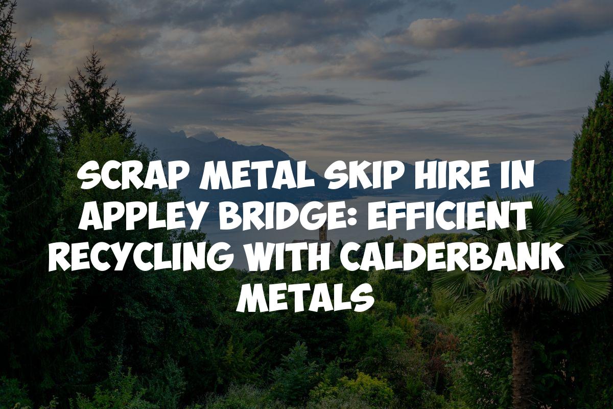 Scrap Metal Skip Hire in Appley Bridge: Efficient Recycling with Calderbank Metals