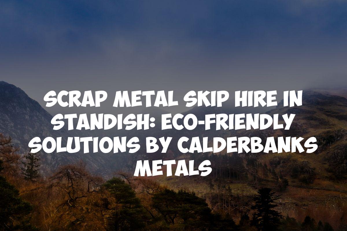 Scrap Metal Skip Hire in Standish: Eco-Friendly Solutions by Calderbanks Metals