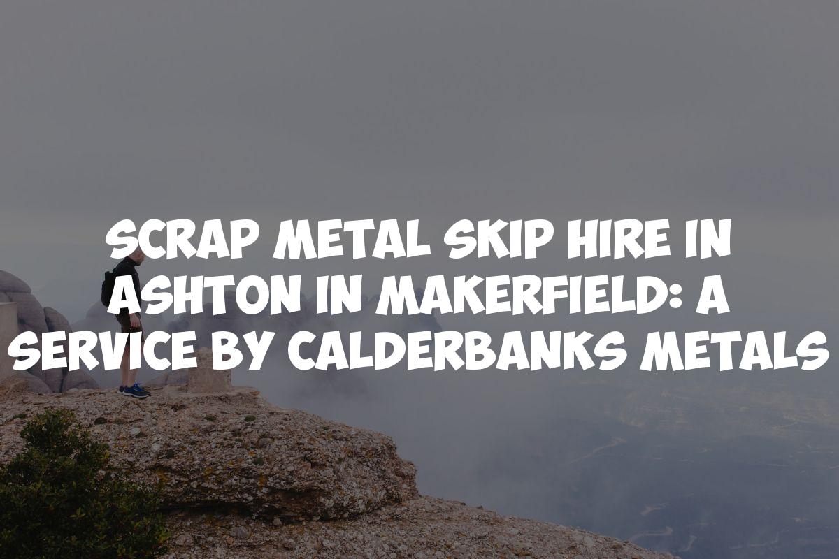 Scrap Metal Skip Hire in Ashton in Makerfield: A Service by Calderbanks Metals